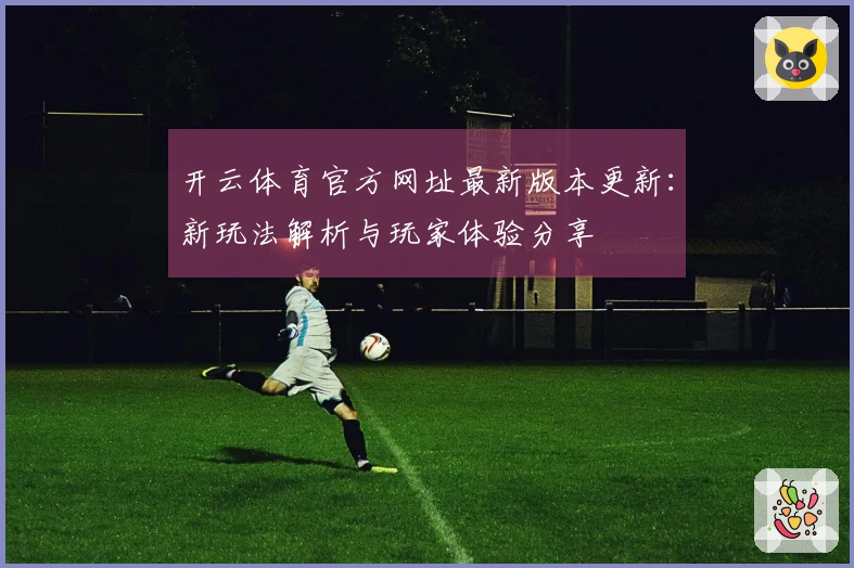 开云体育官方网址最新版本更新：新玩法解析与玩家体验分享