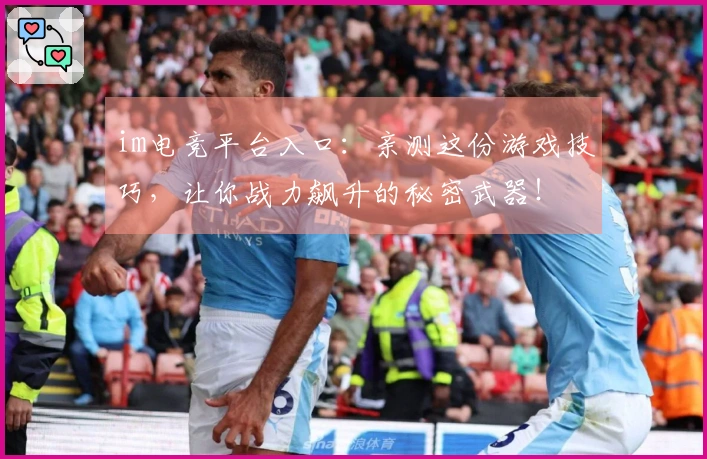 im电竞平台入口：亲测这份游戏技巧，让你战力飙升的秘密武器！
