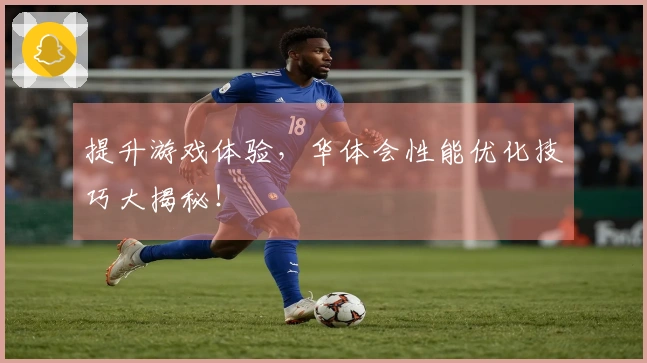 提升游戏体验，华体会性能优化技巧大揭秘！
