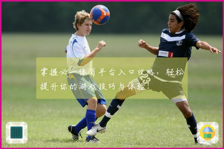 掌握必一体育平台入口攻略，轻松提升你的游戏技巧与体验！
