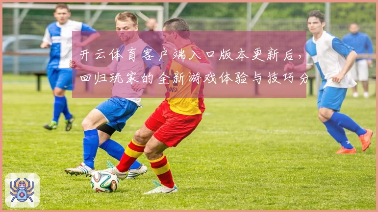 开云体育客户端入口版本更新后，回归玩家的全新游戏体验与技巧分享