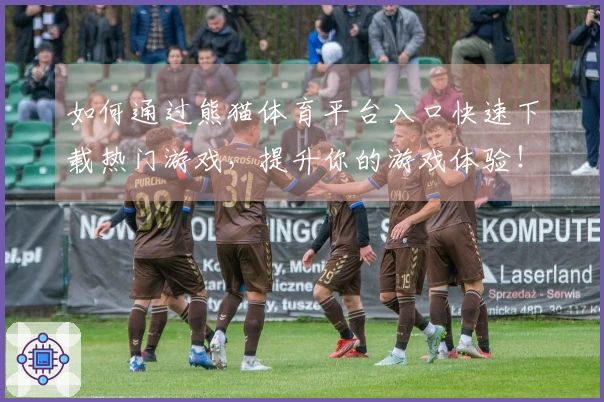 如何通过熊猫体育平台入口快速下载热门游戏，提升你的游戏体验！