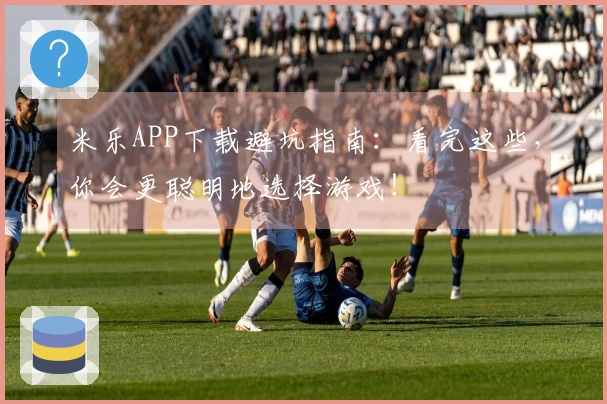 米乐APP下载避坑指南：看完这些，你会更聪明地选择游戏！