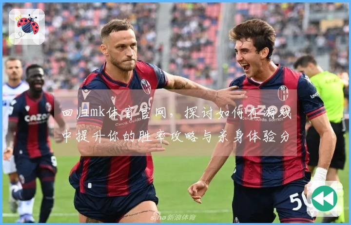 回归mk体育官网，探讨如何在游戏中提升你的胜率攻略与亲身体验分享