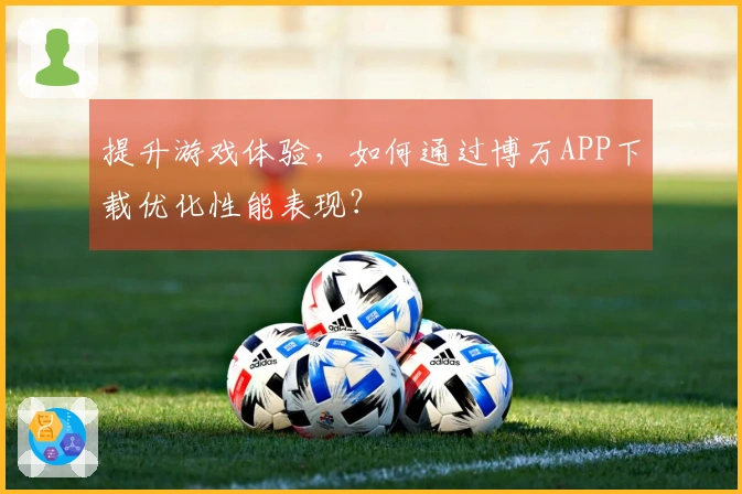 提升游戏体验，如何通过博万APP下载优化性能表现？