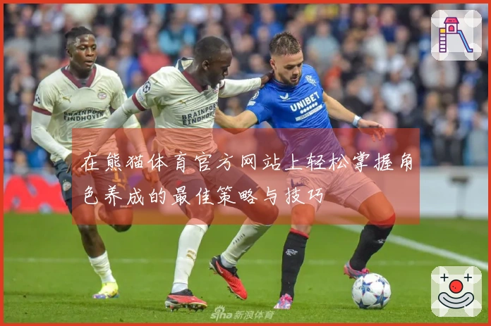 在熊猫体育官方网站上轻松掌握角色养成的最佳策略与技巧