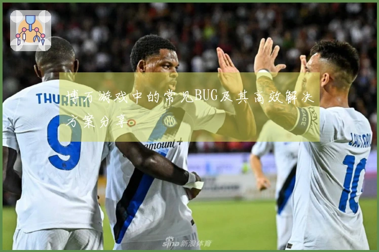 博万游戏中的常见BUG及其高效解决方案分享