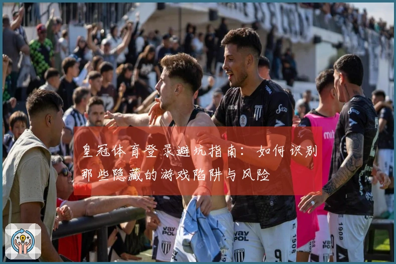 皇冠体育登录避坑指南：如何识别那些隐藏的游戏陷阱与风险