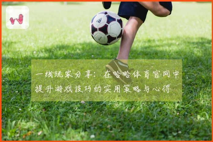 一线玩家分享：在哈哈体育官网中提升游戏技巧的实用策略与心得