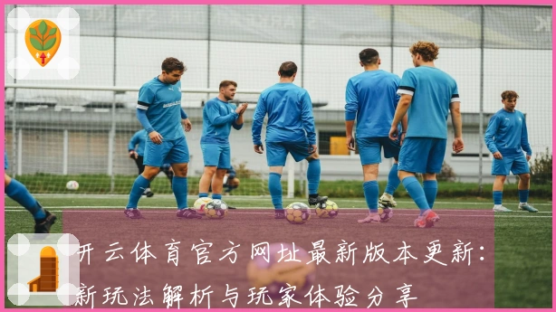 开云体育官方网址最新版本更新：新玩法解析与玩家体验分享