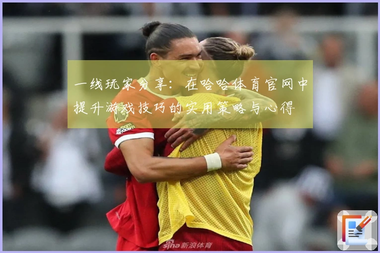 一线玩家分享：在哈哈体育官网中提升游戏技巧的实用策略与心得